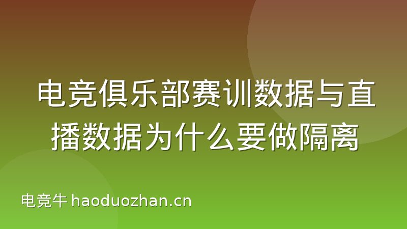 电竞俱乐部赛训数据与直播数据为什么要做隔离